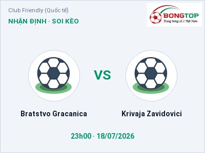 Dự đoán Bratstvo Gracanica vs Krivaja Zavidovici, 23h00 ngày 18/07: Tỷ lệ kèo Club Friendly (Quốc tế)