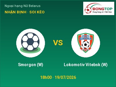 Soi kèo Smorgon (W) vs Lokomotiv Vitebsk (W) 18h00 ngày 19/07: Cơ hội cho đội khách