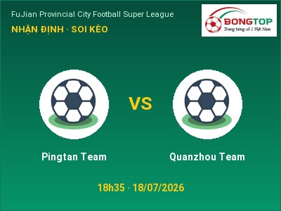 Dự đoán Pingtan Team vs Quanzhou Team, 18h35 ngày 18/07: Tỷ lệ kèo FuJian Provincial City Football Super League