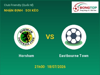 Nhận định Horsham vs Eastbourne Town, 21h00 ngày 18/07: Soi kèo Club Friendly (Quốc tế)