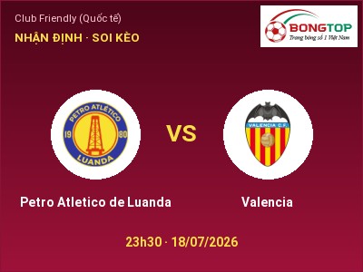 Nhận định bóng đá Petro Atletico de Luanda vs Valencia (23h30, 18/07): Cửa trên gọi tên chủ nhà
