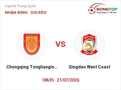 Nhận định Chongqing Tonglianglong vs Qingdao West Coast, 18h35 ngày 21/07: Soi kèo Cúp FA Trung Quốc