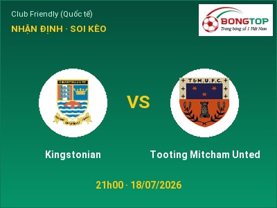 Dự đoán Kingstonian vs Tooting Mitcham Unted, 21h00 ngày 18/07: Tỷ lệ kèo Club Friendly (Quốc tế)