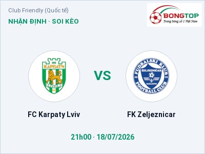 Nhận định FC Karpaty Lviv vs FK Zeljeznicar, 21h00 ngày 18/07: Soi kèo Club Friendly (Quốc tế)
