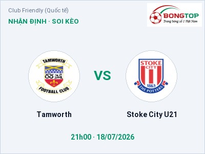 Nhận định Tamworth vs Stoke City U21, 21h00 ngày 18/07: Soi kèo Club Friendly (Quốc tế)