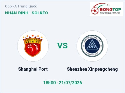Dự đoán Shanghai Port vs Shenzhen Xinpengcheng, 18h00 ngày 21/07: Tỷ lệ kèo Cúp FA Trung Quốc