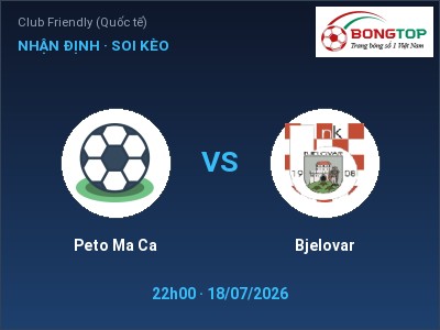 Dự đoán Peto Ma Ca vs Bjelovar, 22h00 ngày 18/07: Tỷ lệ kèo Club Friendly (Quốc tế)